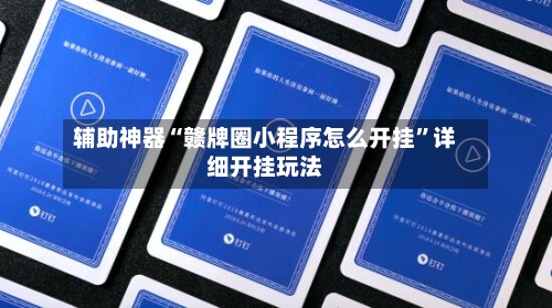 辅助神器“赣牌圈小程序怎么开挂”详细开挂玩法