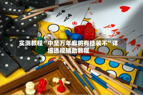 实测教程“中至万年麻将有挂装不	”详细透视辅助教程-第2张图片