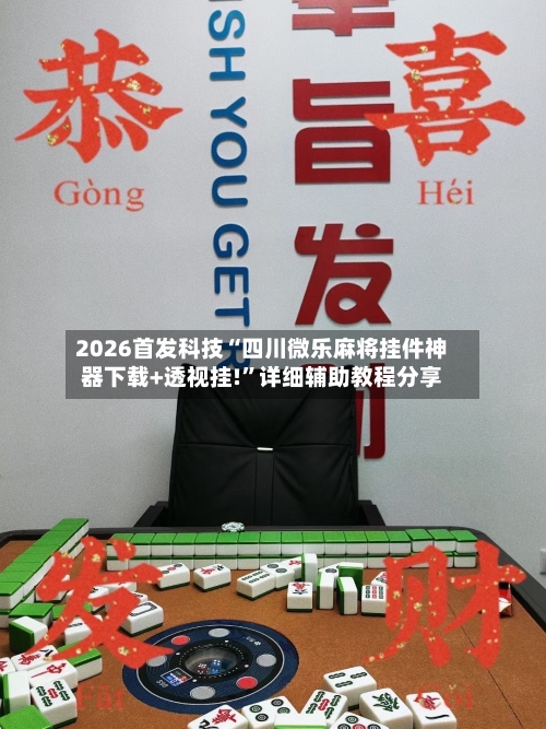 2026首发科技“四川微乐麻将挂件神器下载+透视挂!”详细辅助教程分享