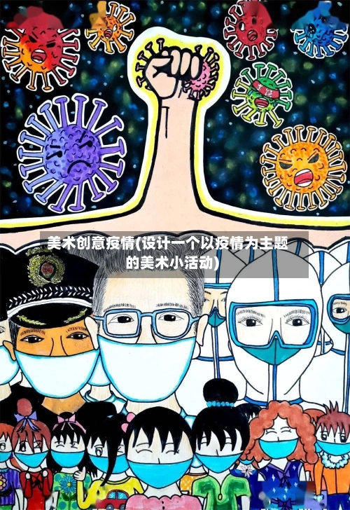 美术创意疫情(设计一个以疫情为主题的美术小活动)