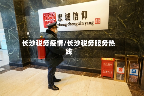 长沙税务疫情/长沙税务服务热线