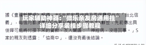 玩家辅助神器:“微乐亲友房通用挂”详细分享装挂步骤教程