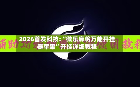 2026首发科技:“微乐麻将万能开挂器苹果”开挂详细教程