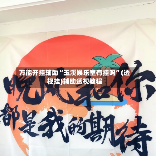 万能开挂辅助“玉溪娱乐室有挂吗”(透视挂)辅助透视教程