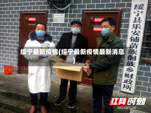绥宁最新疫情(绥宁最新疫情最新消息)