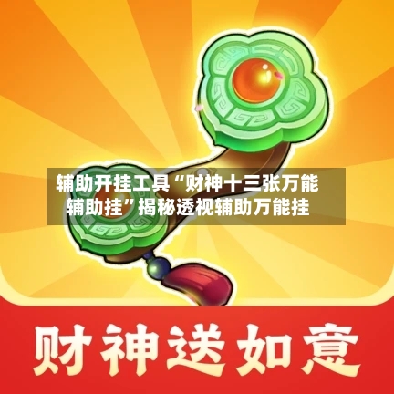辅助开挂工具“财神十三张万能辅助挂”揭秘透视辅助万能挂