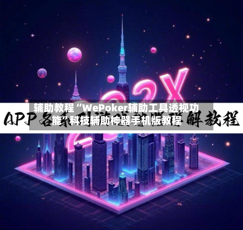 辅助教程“WePoker辅助工具透视功能”科技辅助神器手机版教程
