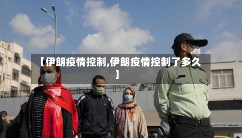 【伊朗疫情控制,伊朗疫情控制了多久】