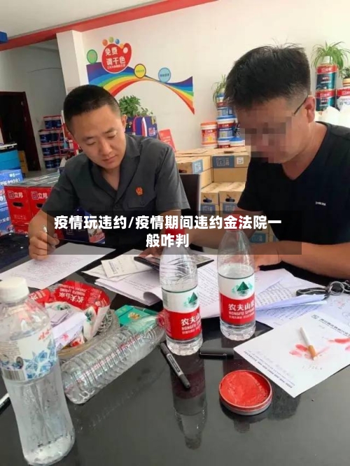 疫情玩违约/疫情期间违约金法院一般咋判-第1张图片