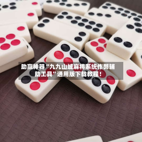 助赢神器“九九山城麻将系统作弊辅助工具”通用版下载教程！-第1张图片