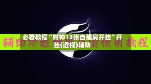 必看教程“财神13张自建房开挂	”开挂(透视)辅助-第2张图片