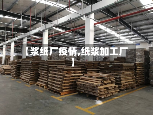 【浆纸厂疫情,纸浆加工厂】-第1张图片