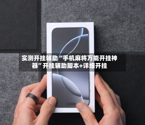 实测开挂辅助“手机麻将万能开挂神器”开挂辅助脚本+详细开挂-第1张图片