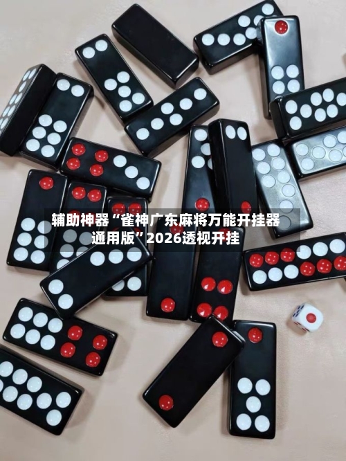 辅助神器“雀神广东麻将万能开挂器通用版”2026透视开挂-第1张图片