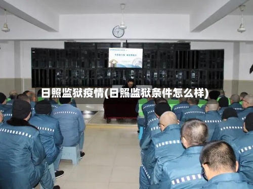 日照监狱疫情(日照监狱条件怎么样)-第2张图片