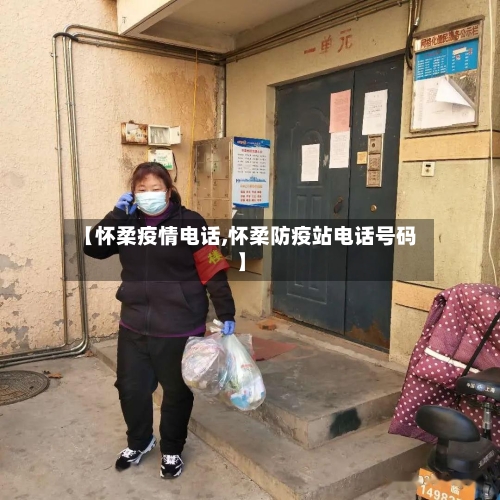 【怀柔疫情电话,怀柔防疫站电话号码】-第1张图片