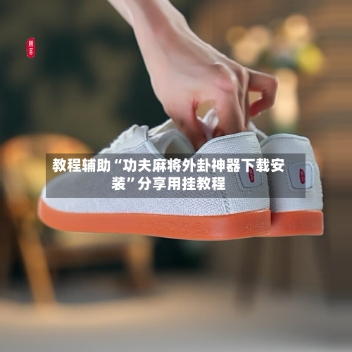 教程辅助“功夫麻将外卦神器下载安装	”分享用挂教程-第2张图片