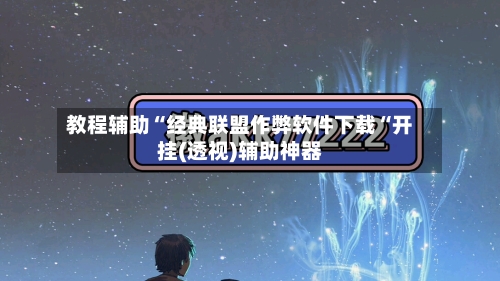 教程辅助“经典联盟作弊软件下载“开挂(透视)辅助神器