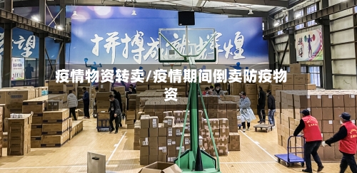 疫情物资转卖/疫情期间倒卖防疫物资-第1张图片