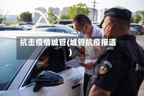 抗击疫情城管(城管抗疫报道)-第1张图片