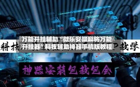 万能开挂辅助“微乐安徽麻将万能开挂器”科技辅助神器手机版教程-第2张图片