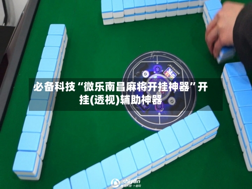 必备科技“微乐南昌麻将开挂神器	”开挂(透视)辅助神器-第2张图片