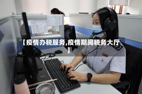 【疫情办税服务,疫情期间税务大厅】-第1张图片