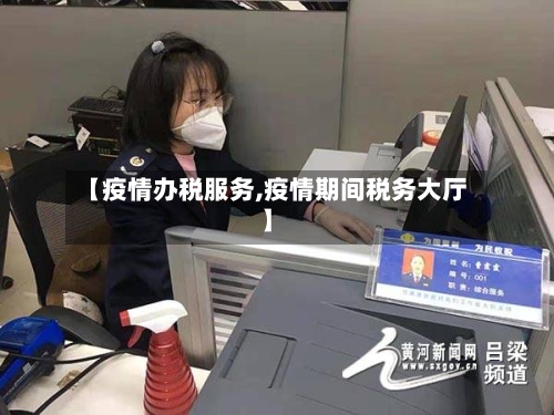 【疫情办税服务,疫情期间税务大厅】-第3张图片