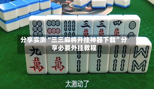 分享实测“三三麻将开挂神器下载	”分享必要外挂教程-第1张图片
