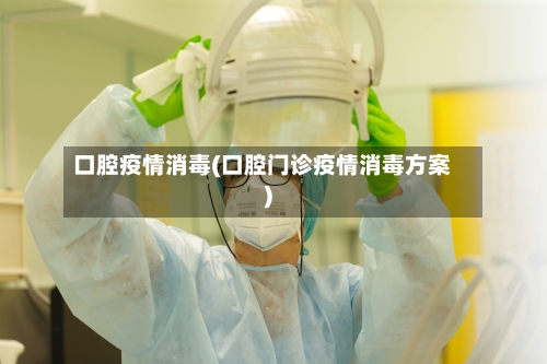 口腔疫情消毒(口腔门诊疫情消毒方案)-第2张图片