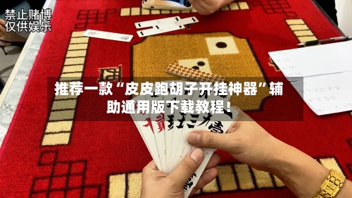 推荐一款“皮皮跑胡子开挂神器	”辅助通用版下载教程！-第3张图片