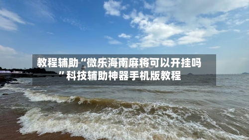 教程辅助“微乐海南麻将可以开挂吗”科技辅助神器手机版教程-第1张图片