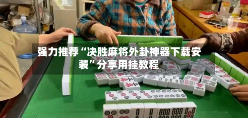 强力推荐“决胜麻将外卦神器下载安装”分享用挂教程-第1张图片