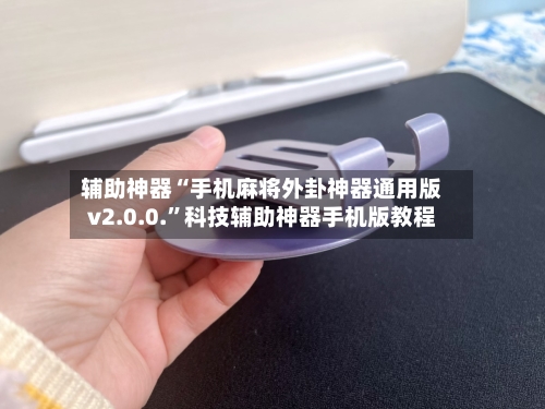 辅助神器“手机麻将外卦神器通用版v2.0.0.	”科技辅助神器手机版教程-第2张图片