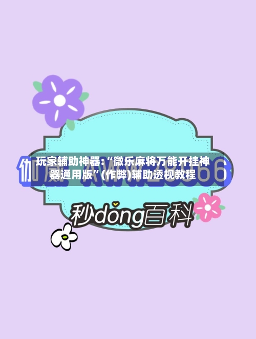 玩家辅助神器:“微乐麻将万能开挂神器通用版”(作弊)辅助透视教程-第1张图片