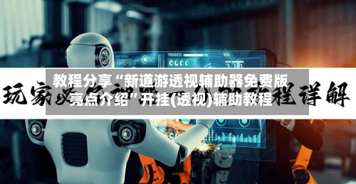 教程分享“新道游透视辅助器免费版亮点介绍”开挂(透视)辅助教程-第1张图片