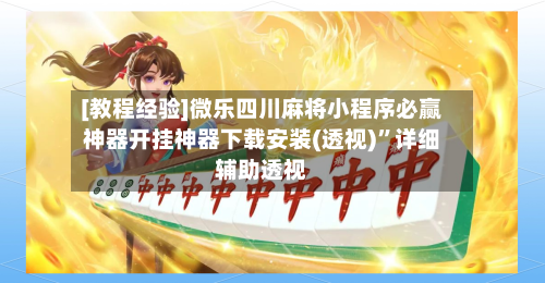 [教程经验]微乐四川麻将小程序必赢神器开挂神器下载安装(透视)	”详细辅助透视-第1张图片
