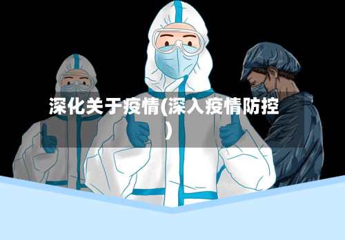 深化关于疫情(深入疫情防控)-第3张图片