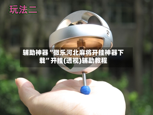 辅助神器“微乐河北麻将开挂神器下载	”开挂(透视)辅助教程-第1张图片