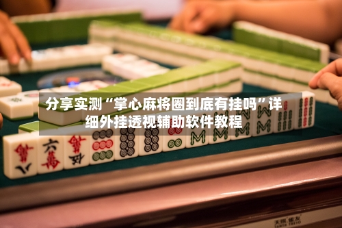 分享实测“掌心麻将圈到底有挂吗	”详细外挂透视辅助软件教程-第1张图片