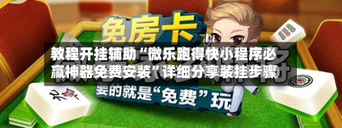 教程开挂辅助“微乐跑得快小程序必赢神器免费安装	”详细分享装挂步骤-第2张图片