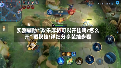 实测辅助“欢乐麻将可以开挂吗?怎么开”透视挂!详细分享装挂步骤-第3张图片