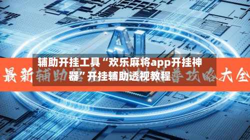 辅助开挂工具“欢乐麻将app开挂神器”开挂辅助透视教程-第1张图片