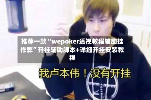 推荐一款“wepoker透视教程辅助挂作弊	”开挂辅助脚本+详细开挂安装教程-第2张图片