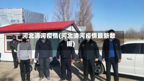 河北清河疫情(河北清河疫情最新数据)-第1张图片