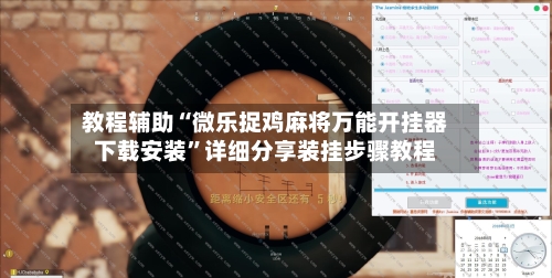 教程辅助“微乐捉鸡麻将万能开挂器下载安装	”详细分享装挂步骤教程-第1张图片