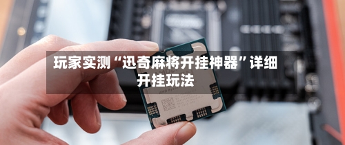 玩家实测“迅奇麻将开挂神器”详细开挂玩法-第1张图片