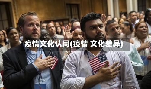 疫情文化认同(疫情 文化差异)-第2张图片