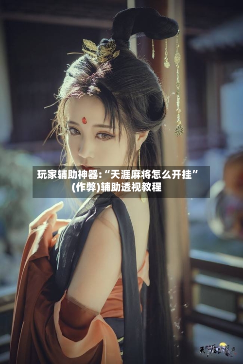 玩家辅助神器:“天涯麻将怎么开挂”(作弊)辅助透视教程-第1张图片