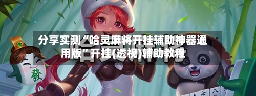 分享实测“哈灵麻将开挂辅助神器通用版”开挂(透视)辅助教程-第2张图片